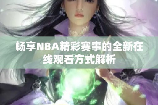 暢享NBA精彩賽事的全新在線觀看方式解析