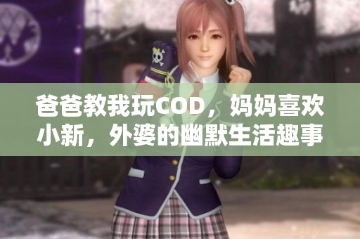 爸爸教我玩COD，媽媽喜歡小新，外婆的幽默生活趣事