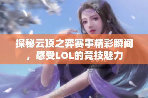 探秘云頂之弈賽事精彩瞬間，感受LOL的競技魅力