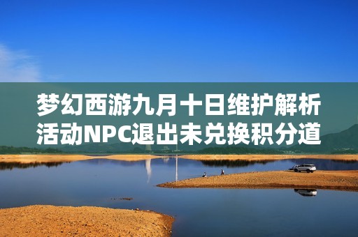 夢幻西游九月十日維護解析活動NPC退出未兌換積分道具影響