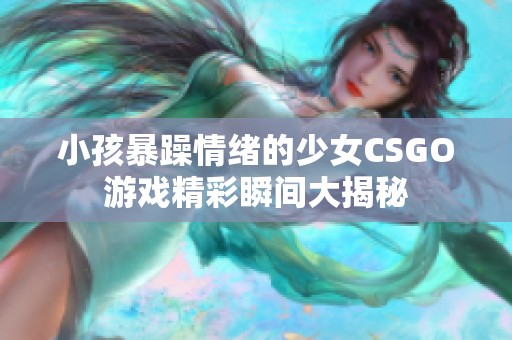 小孩暴躁情緒的少女CSGO游戲精彩瞬間大揭秘