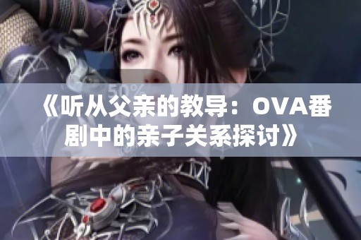 《聽從父親的教導(dǎo)：OVA番劇中的親子關(guān)系探討》