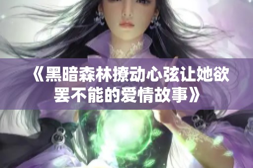 《黑暗森林撩動心弦讓她欲罷不能的愛情故事》