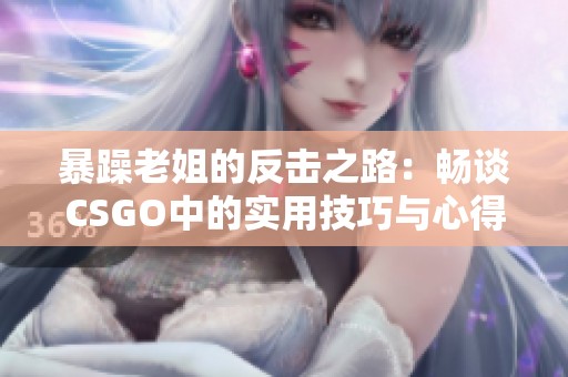 暴躁老姐的反擊之路：暢談CSGO中的實用技巧與心得分享