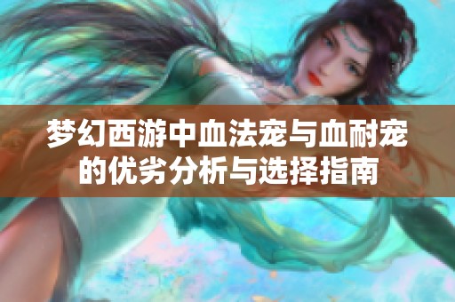 夢(mèng)幻西游中血法寵與血耐寵的優(yōu)劣分析與選擇指南