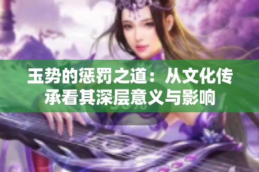 玉勢(shì)的懲罰之道：從文化傳承看其深層意義與影響