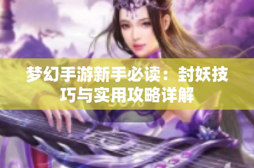 夢幻手游新手必讀：封妖技巧與實用攻略詳解