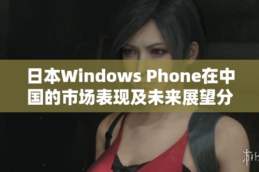 日本Windows Phone在中國的市場表現及未來展望分析