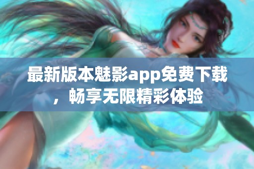 最新版本魅影app免費下載，暢享無限精彩體驗