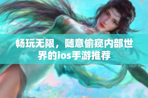 暢玩無限，隨意偷窺內(nèi)部世界的ios手游推薦