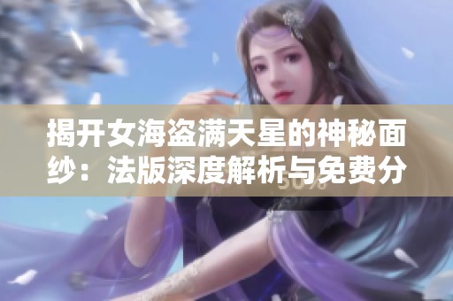 揭開女海盜滿天星的神秘面紗：法版深度解析與免費分享