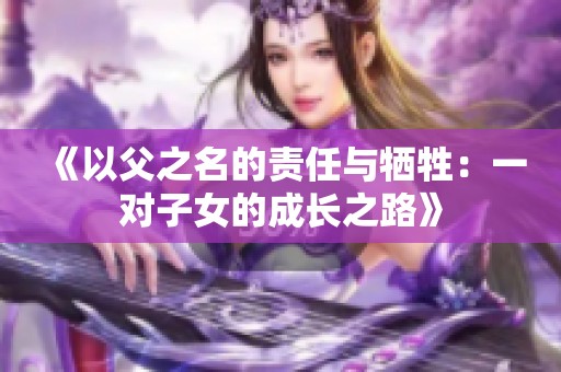 《以父之名的責(zé)任與犧牲：一對子女的成長之路》