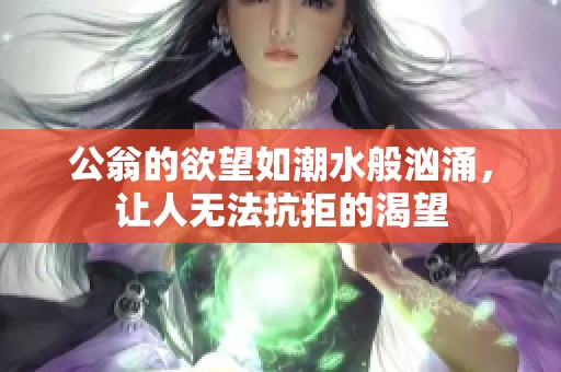 公翁的欲望如潮水般洶涌，讓人無法抗拒的渴望