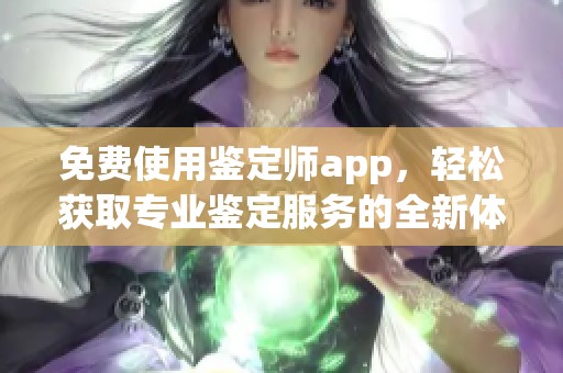 免費(fèi)使用鑒定師app，輕松獲取專(zhuān)業(yè)鑒定服務(wù)的全新體驗(yàn)