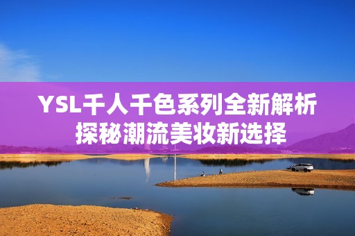 YSL千人千色系列全新解析 探秘潮流美妝新選擇