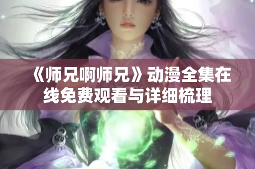 《師兄啊師兄》動漫全集在線免費觀看與詳細梳理