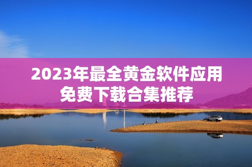 2023年最全黃金軟件應(yīng)用免費下載合集推薦