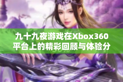 九十九夜游戲在Xbox360平臺上的精彩回顧與體驗分析