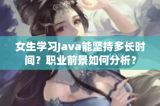 女生學(xué)習(xí)Java能堅持多長時間？職業(yè)前景如何分析？