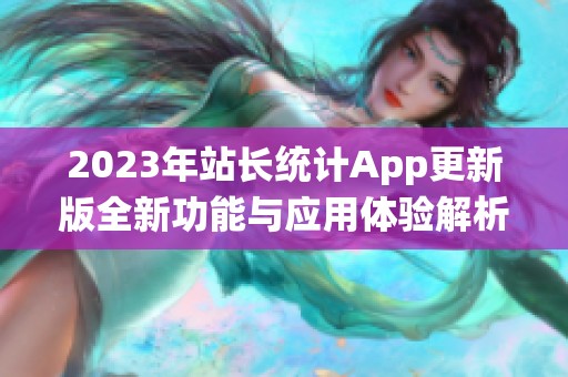 2023年站長統(tǒng)計App更新版全新功能與應(yīng)用體驗(yàn)解析