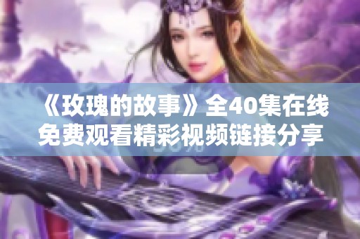 《玫瑰的故事》全40集在線免費(fèi)觀看精彩視頻鏈接分享