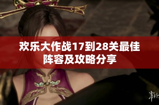 歡樂大作戰(zhàn)17到28關(guān)最佳陣容及攻略分享