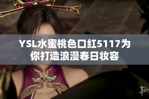 YSL水蜜桃色口紅5117為你打造浪漫春日妝容