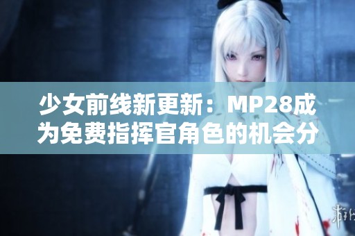 少女前線(xiàn)新更新：MP28成為免費(fèi)指揮官角色的機(jī)會(huì)分析