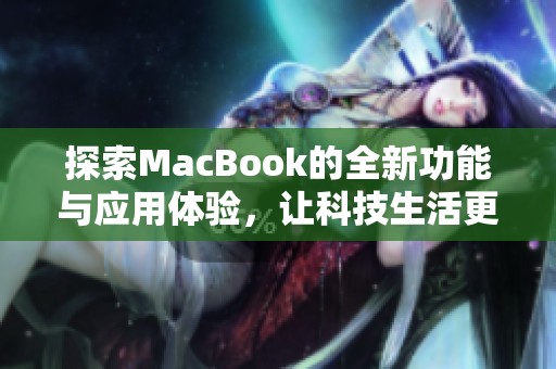 探索MacBook的全新功能與應(yīng)用體驗(yàn)，讓科技生活更精彩