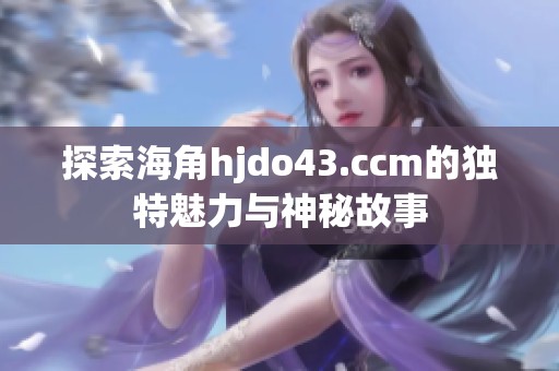 探索海角hjdo43.ccm的獨特魅力與神秘故事