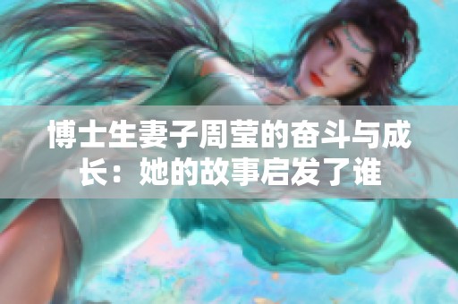 博士生妻子周瑩的奮斗與成長：她的故事啟發(fā)了誰