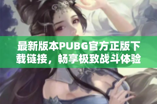 最新版本PUBG官方正版下載鏈接，暢享極致戰(zhàn)斗體驗(yàn)