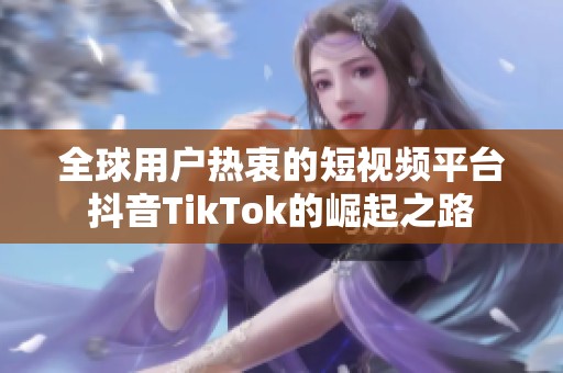 全球用戶熱衷的短視頻平臺(tái)抖音TikTok的崛起之路