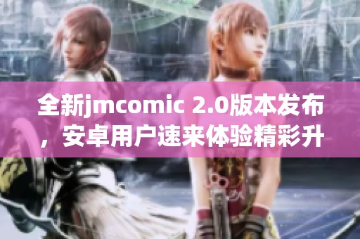 全新jmcomic 2.0版本發(fā)布，安卓用戶速來體驗精彩升級內(nèi)容