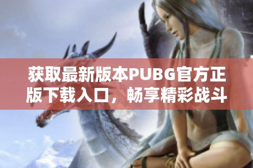 獲取最新版本PUBG官方正版下載入口，暢享精彩戰(zhàn)斗體驗(yàn)