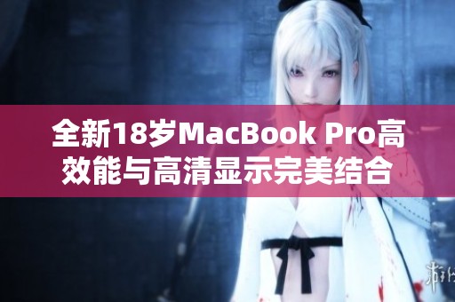 全新18歲MacBook Pro高效能與高清顯示完美結(jié)合