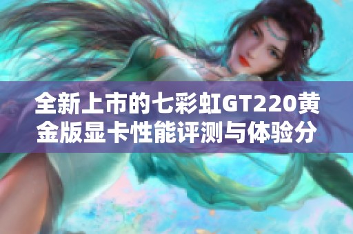 全新上市的七彩虹GT220黃金版顯卡性能評測與體驗(yàn)分享