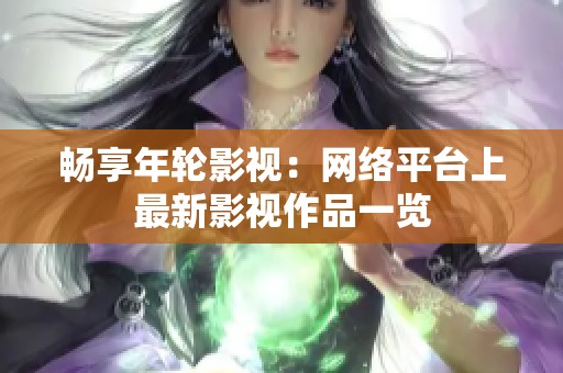 暢享年輪影視：網(wǎng)絡(luò)平臺上最新影視作品一覽