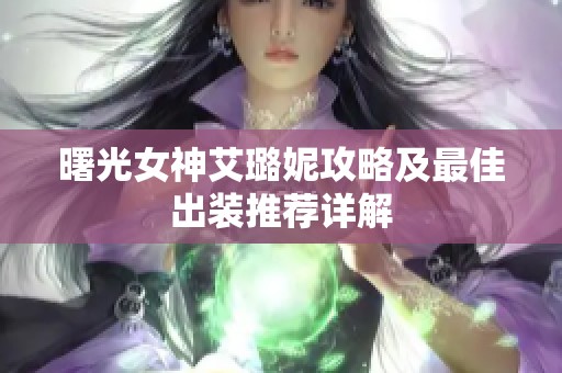 曙光女神艾璐妮攻略及最佳出裝推薦詳解