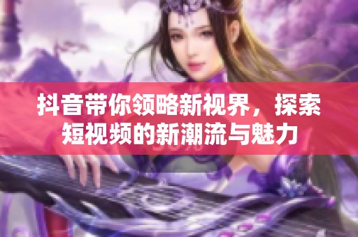 抖音帶你領(lǐng)略新視界，探索短視頻的新潮流與魅力