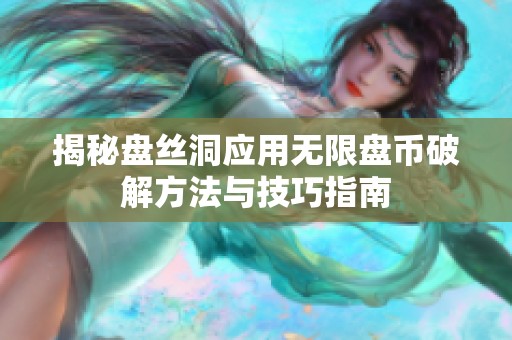 揭秘盤絲洞應(yīng)用無限盤幣破解方法與技巧指南