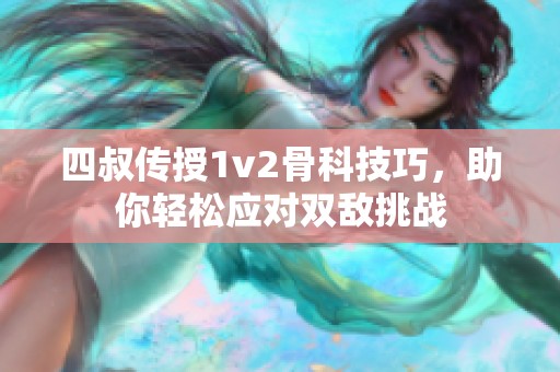 四叔傳授1v2骨科技巧，助你輕松應(yīng)對雙敵挑戰(zhàn)