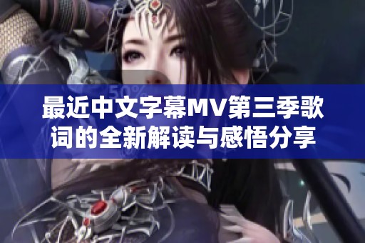 最近中文字幕MV第三季歌詞的全新解讀與感悟分享