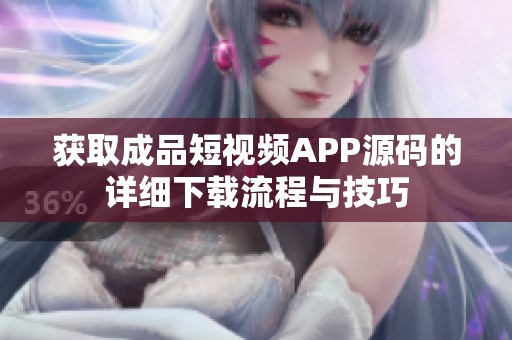 獲取成品短視頻APP源碼的詳細(xì)下載流程與技巧