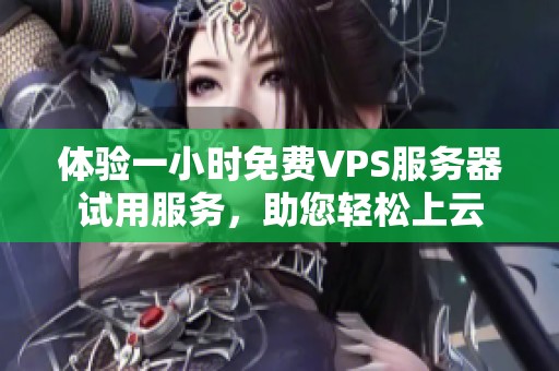 體驗一小時免費VPS服務器試用服務，助您輕松上云