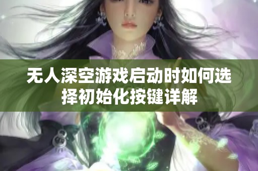 無(wú)人深空游戲啟動(dòng)時(shí)如何選擇初始化按鍵詳解