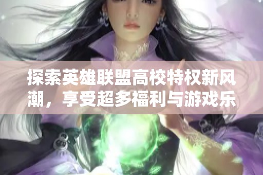 探索英雄聯(lián)盟高校特權(quán)新風(fēng)潮，享受超多福利與游戲樂趣！