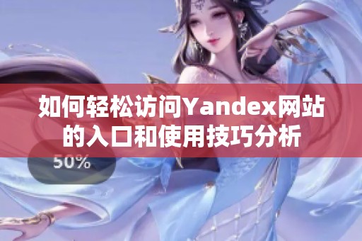 如何輕松訪問(wèn)Yandex網(wǎng)站的入口和使用技巧分析