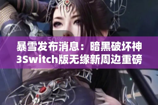 暴雪發(fā)布消息：暗黑破壞神3Switch版無緣新周邊重磅揭秘