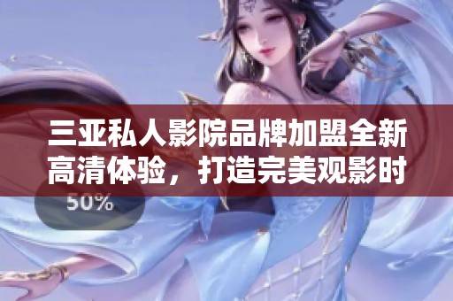 三亞私人影院品牌加盟全新高清體驗，打造完美觀影時光